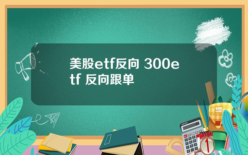 美股etf反向 300etf 反向跟单